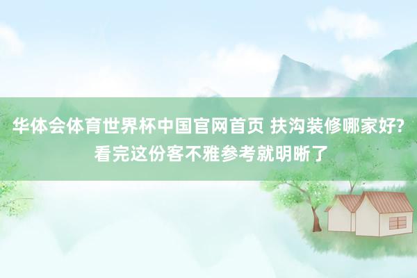 华体会体育世界杯中国官网首页 扶沟装修哪家好? 看完这份客不雅参考就明晰了