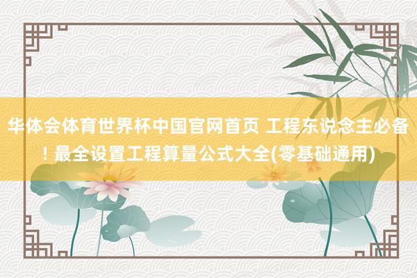 华体会体育世界杯中国官网首页 工程东说念主必备! 最全设置工程算量公式大全(零基础通用)