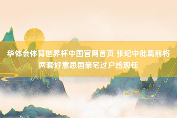 华体会体育世界杯中国官网首页 张纪中仳离前将两套好意思国豪宅过户给现任