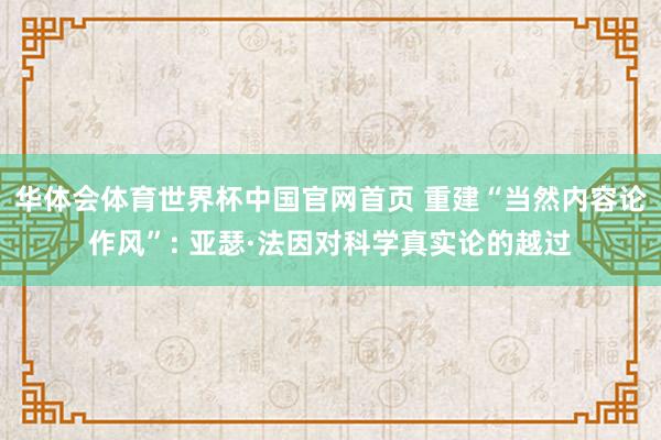 华体会体育世界杯中国官网首页 重建“当然内容论作风”: 亚瑟·法因对科学真实论的越过