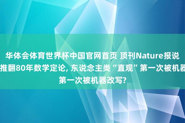 华体会体育世界杯中国官网首页 顶刊Nature报说念: AI推翻80年数学定论, 东说念主类“直观”第一次被机器改写?