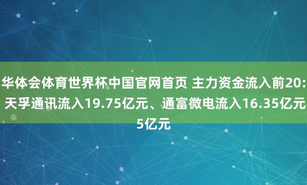 华体会体育世界杯中国官网首页 主力资金流入前20: 天孚通讯流入19.75亿元、通富微电流入16.35亿元