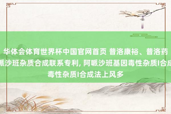 华体会体育世界杯中国官网首页 普洛康裕、普洛药业恳求阿哌沙班杂质合成联系专利, 阿哌沙班基因毒性杂质I合成法上风多