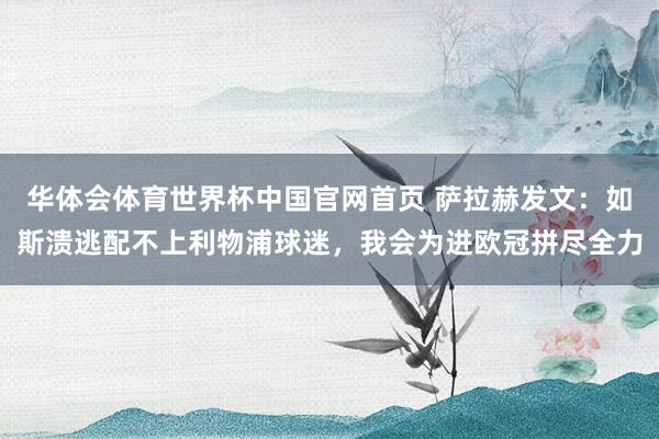 华体会体育世界杯中国官网首页 萨拉赫发文:如斯溃逃配不上利物浦球迷,我会为进欧冠拼尽全力