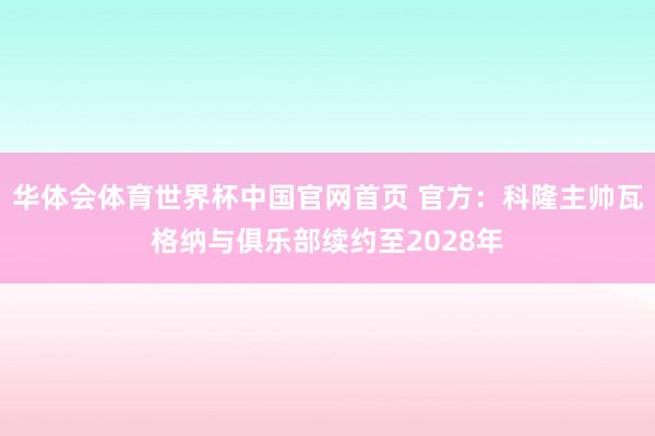 华体会体育世界杯中国官网首页 官方：科隆主帅瓦格纳与俱乐部续约至2028年