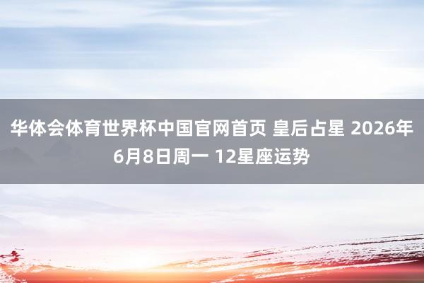 华体会体育世界杯中国官网首页 皇后占星 2026年6月8日周一 12星座运势