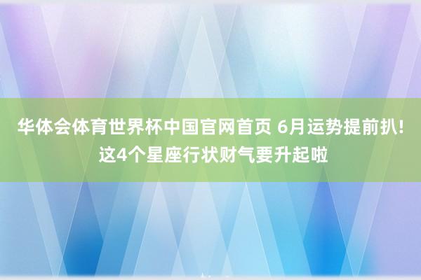 华体会体育世界杯中国官网首页 6月运势提前扒! 这4个星座行状财气要升起啦