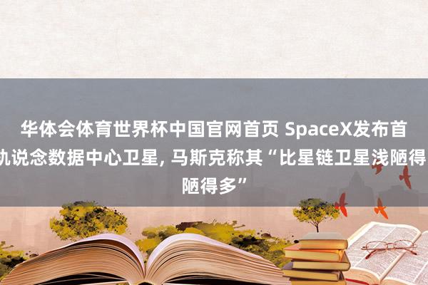 华体会体育世界杯中国官网首页 SpaceX发布首颗轨说念数据中心卫星, 马斯克称其“比星链卫星浅陋得多”
