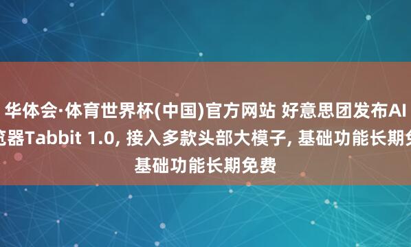 华体会·体育世界杯(中国)官方网站 好意思团发布AI浏览器Tabbit 1.0， 接入多款头部大模子， 基础功能长期免费
