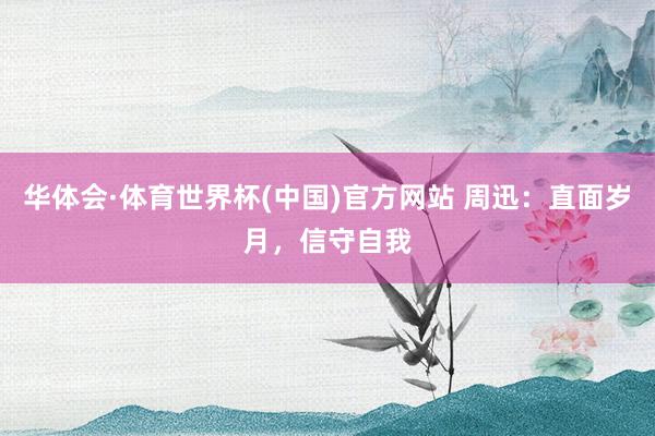 华体会·体育世界杯(中国)官方网站 周迅:直面岁月,信守自我