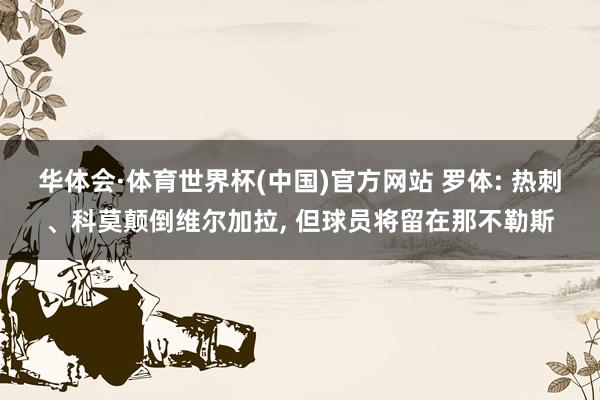 华体会·体育世界杯(中国)官方网站 罗体: 热刺、科莫颠倒维尔加拉, 但球员将留在那不勒斯