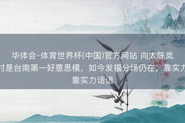 华体会·体育世界杯(中国)官方网站 向太陈岚年青时是台南第一好意思模,如今发福分场仍在,靠实力话语