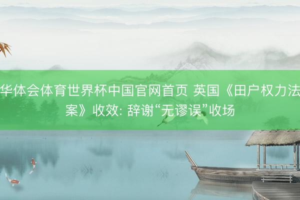 华体会体育世界杯中国官网首页 英国《田户权力法案》收效: 辞谢“无谬误”收场