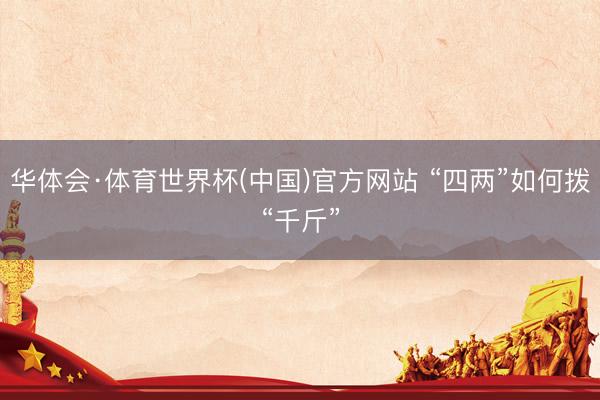 华体会·体育世界杯(中国)官方网站 “四两”如何拨“千斤”