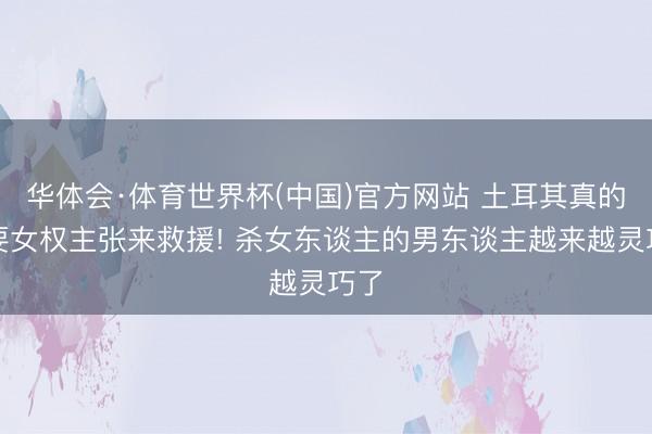 华体会·体育世界杯(中国)官方网站 土耳其真的需要女权主张来救援! 杀女东谈主的男东谈主越来越灵巧了