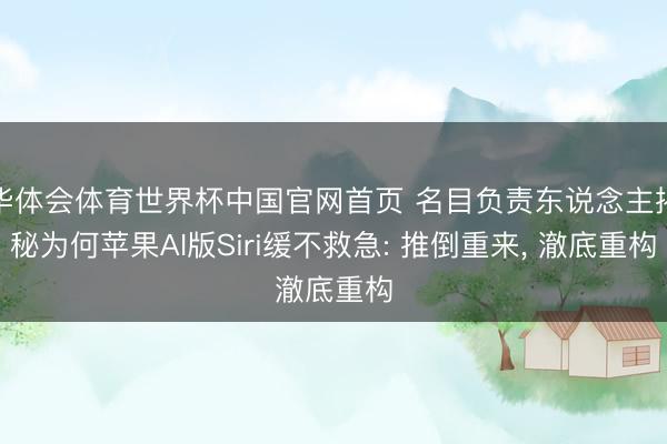 华体会体育世界杯中国官网首页 名目负责东说念主揭秘为何苹果AI版Siri缓不救急: 推倒重来, 澈底重构