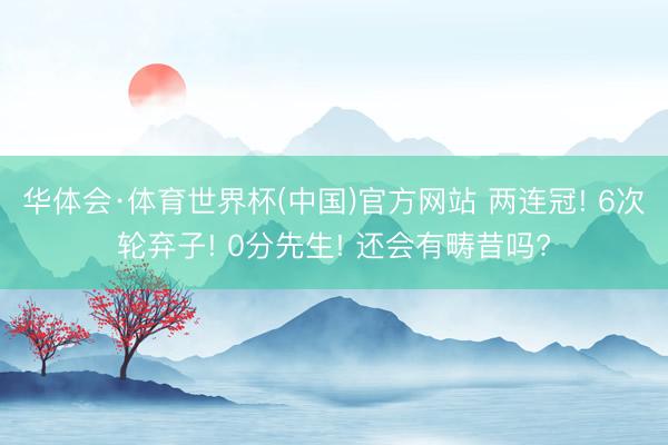 华体会·体育世界杯(中国)官方网站 两连冠! 6次轮弃子! 0分先生! 还会有畴昔吗?
