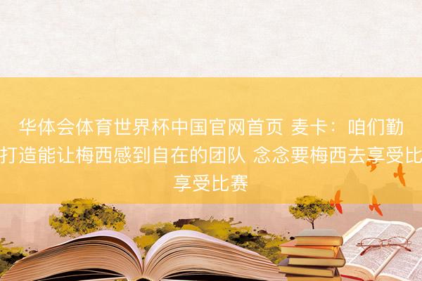 华体会体育世界杯中国官网首页 麦卡:咱们勤恳打造能让梅西感到自在的团队 念念要梅西去享受比赛