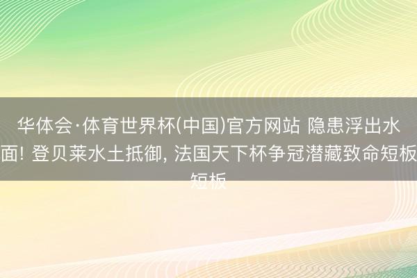 华体会·体育世界杯(中国)官方网站 隐患浮出水面! 登贝莱水土抵御, 法国天下杯争冠潜藏致命短板
