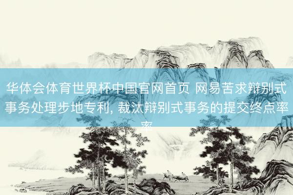华体会体育世界杯中国官网首页 网易苦求辩别式事务处理步地专利, 裁汰辩别式事务的提交终点率