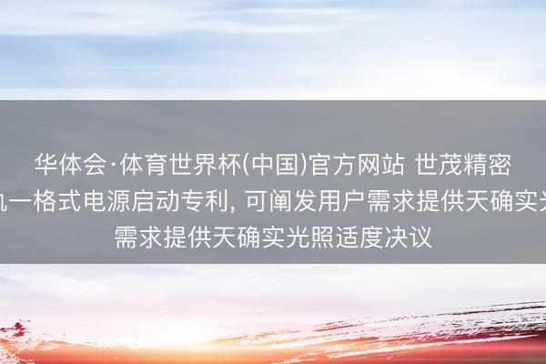 华体会·体育世界杯(中国)官方网站 世茂精密得回四线导轨一格式电源启动专利, 可阐发用户需求提供天确实光照适度决议