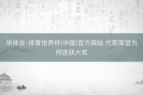 华体会·体育世界杯(中国)官方网站 代职军官为何连获大奖